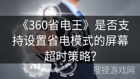 《360省电王》是否支持设置省电模式的屏幕超时策略? 《360省电王》是否支持设置省电模式的屏幕超时策略?