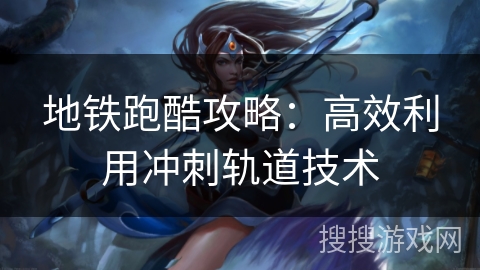 地铁跑酷攻略：高效利用冲刺轨道技术