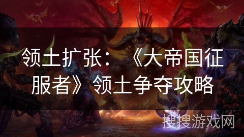 领土扩张：《大帝国征服者》领土争夺攻略