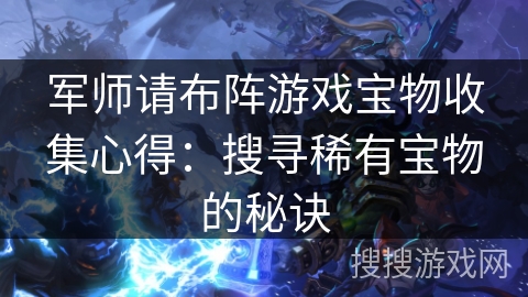 军师请布阵游戏宝物收集心得：搜寻稀有宝物的秘诀