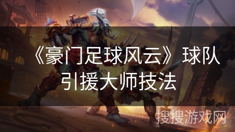 《豪门足球风云》球队引援大师技法