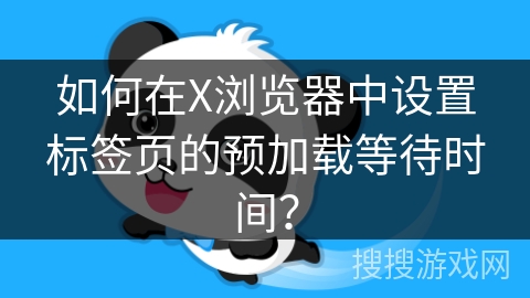 如何在X浏览器中设置标签页的预加载等待时间？