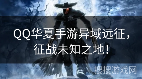 QQ华夏手游异域远征，征战未知之地！