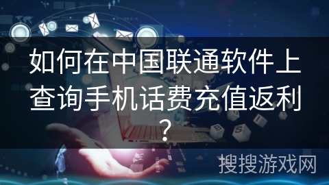 如何在中国联通软件上查询手机话费充值返利？