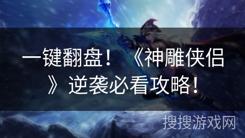 一键翻盘！《神雕侠侣》逆袭必看攻略！