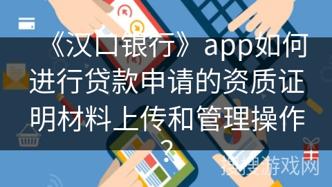 《汉口银行》app如何进行贷款申请的资质证明材料上传和管理操作？