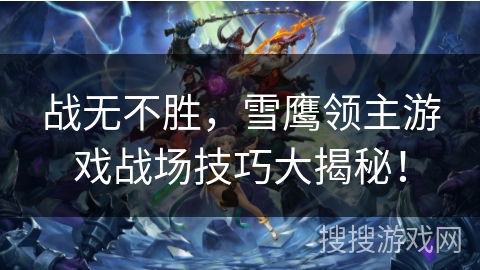 战无不胜，雪鹰领主游戏战场技巧大揭秘！