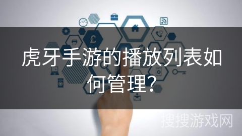 虎牙手游的播放列表如何管理？