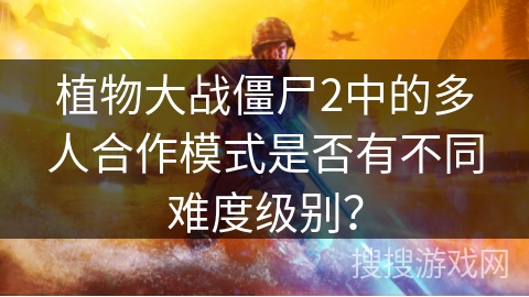 植物大战僵尸2中的多人合作模式是否有不同难度级别？