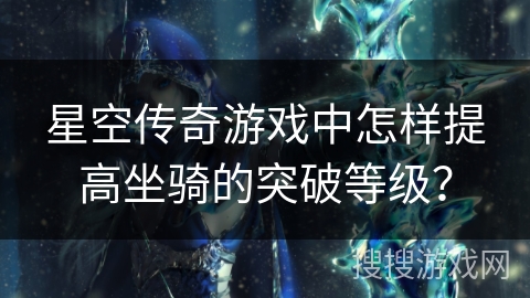 星空传奇游戏中怎样提高坐骑的突破等级？