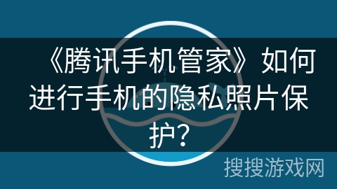 《腾讯手机管家》如何进行手机的隐私照片保护？