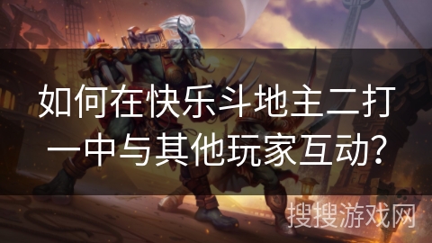 如何在快乐斗地主二打一中与其他玩家互动？
