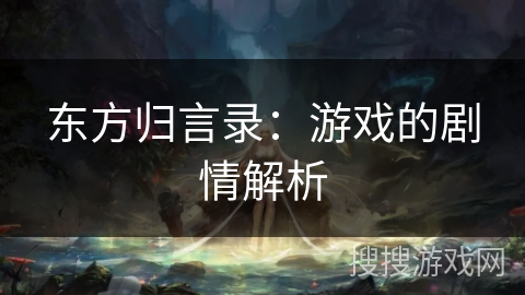 东方归言录:游戏的剧情解析 东方归言录:游戏的剧情解析