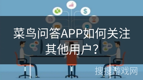 菜鸟问答APP如何关注其他用户? 菜鸟问答APP如何关注其他用户?