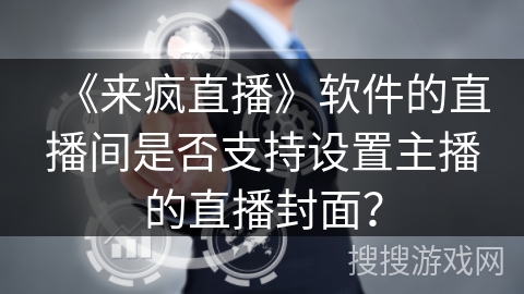 《来疯直播》软件的直播间是否支持设置主播的直播封面？