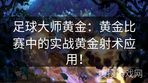 足球大师黄金：黄金比赛中的实战黄金射术应用！