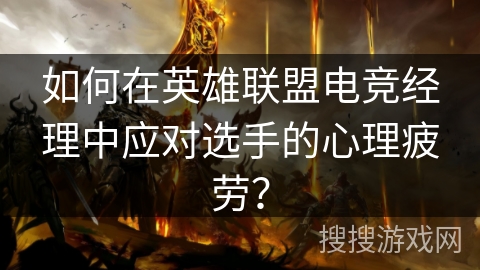 如何在英雄联盟电竞经理中应对选手的心理疲劳？