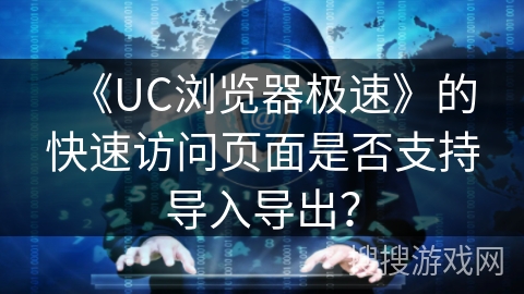 《UC浏览器极速》的快速访问页面是否支持导入导出？