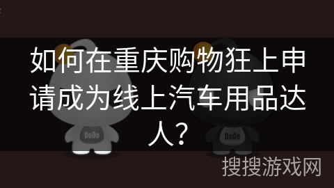 如何在重庆购物狂上申请成为线上汽车用品达人？