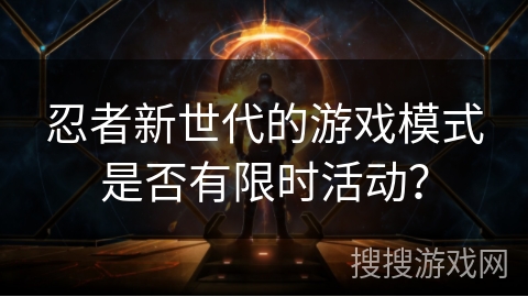 忍者新世代的游戏模式是否有限时活动？