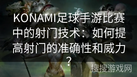 KONAMI足球手游比赛中的射门技术：如何提高射门的准确性和威力？