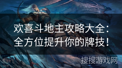 欢喜斗地主攻略大全：全方位提升你的牌技！