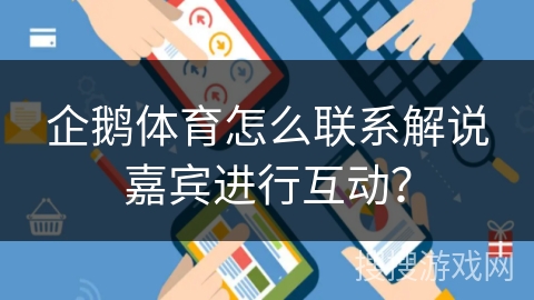 企鹅体育怎么联系解说嘉宾进行互动？