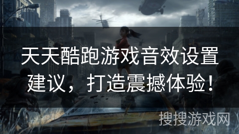 天天酷跑游戏音效设置建议，打造震撼体验！