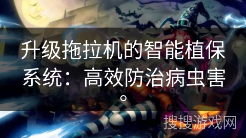 升级拖拉机的智能植保系统：高效防治病虫害。