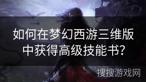 如何在梦幻西游三维版中获得高级技能书？