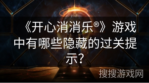 《开心消消乐®》游戏中有哪些隐藏的过关提示？