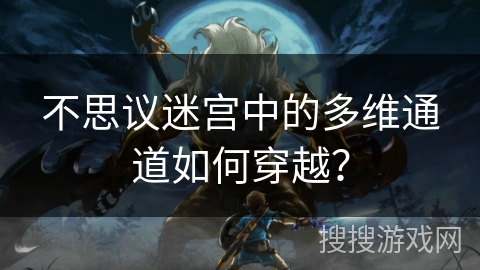 不思议迷宫中的多维通道如何穿越？