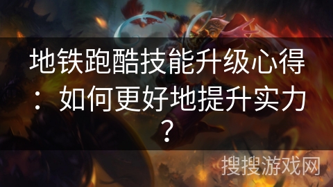 地铁跑酷技能升级心得：如何更好地提升实力？