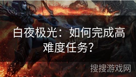 白夜极光：如何完成高难度任务？