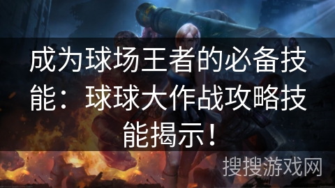 成为球场王者的必备技能：球球大作战攻略技能揭示！