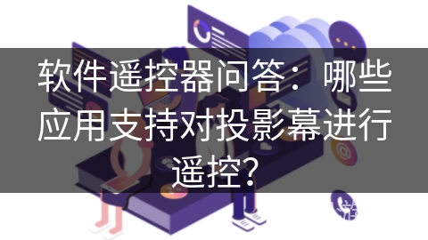 软件遥控器问答:哪些应用支持对投影幕进行遥控? 软件遥控器问答:哪些应用支持对投影幕进行遥控?