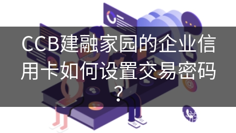 CCB建融家园的企业信用卡如何设置交易密码? CCB建融家园的企业信用卡如何设置交易密码?