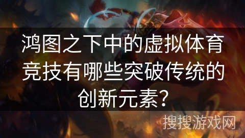 鸿图之下中的虚拟体育竞技有哪些突破传统的创新元素？