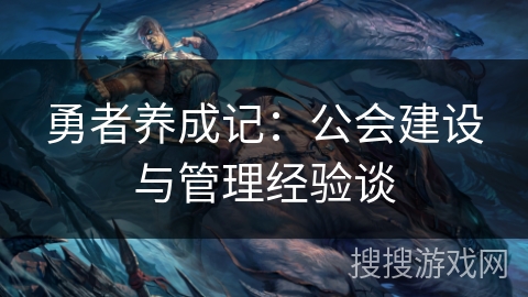 勇者养成记:公会建设与管理经验谈 勇者养成记:公会建设与管理经验谈
