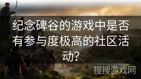 纪念碑谷的游戏中是否有参与度极高的社区活动？