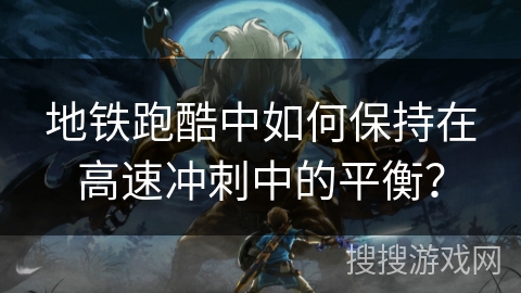 地铁跑酷中如何保持在高速冲刺中的平衡？