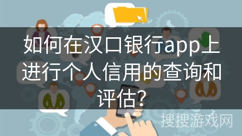 如何在汉口银行app上进行个人信用的查询和评估? 如何在汉口银行app上进行个人信用的查询和评估?