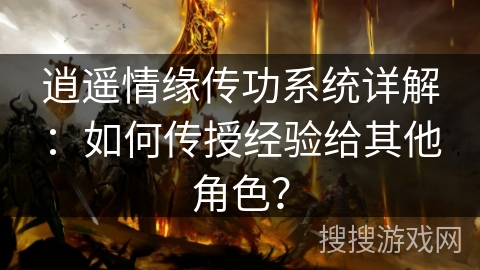 逍遥情缘传功系统详解：如何传授经验给其他角色？
