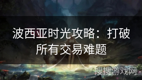 波西亚时光攻略：打破所有交易难题