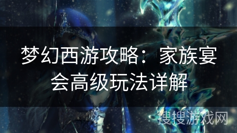梦幻西游攻略：家族宴会高级玩法详解