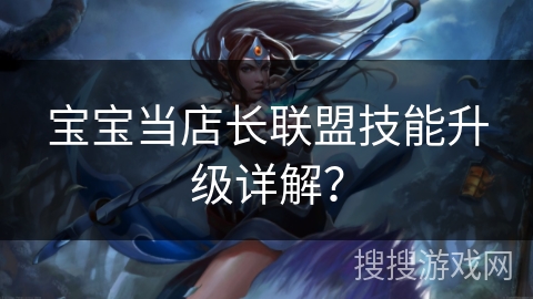 宝宝当店长联盟技能升级详解？