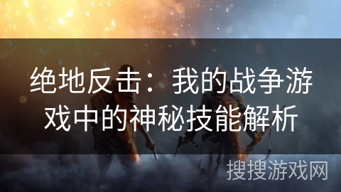 绝地反击：我的战争游戏中的神秘技能解析