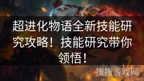 超进化物语全新技能研究攻略!技能研究带你领悟! 超进化物语全新技能研究攻略!技能研究带你领悟!