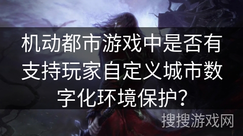 机动都市游戏中是否有支持玩家自定义城市数字化环境保护？