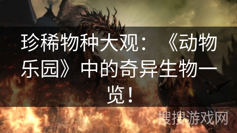 珍稀物种大观:《动物乐园》中的奇异生物一览! 珍稀物种大观:《动物乐园》中的奇异生物一览!